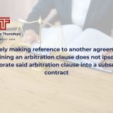 Merely making reference to another Agreement Containing an Arbitration Clause does not IPSO facto Incorporate said Arbitration Clause into a subsequent contract