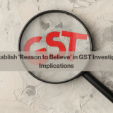 Failure to Establish 'Reason to Believe' in GST Investigations: Legal Implications